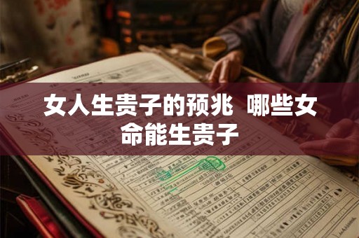 女人生贵子的预兆  哪些女命能生贵子