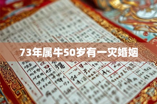 73年属牛50岁有一灾婚姻