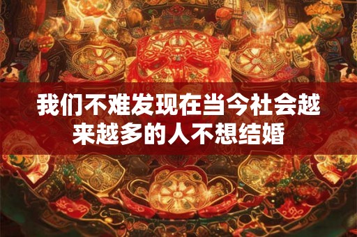 我们不难发现在当今社会越来越多的人不想结婚