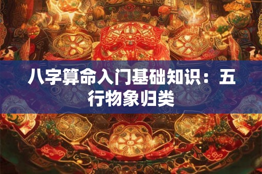 八字算命入门基础知识：五行物象归类