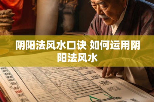 阴阳法风水口诀 如何运用阴阳法风水 阴阳法风水口诀 如何运用阴阳法风水