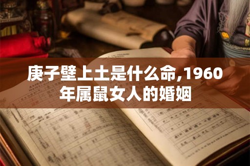 庚子壁上土是什么命,1960年属鼠女人的婚姻