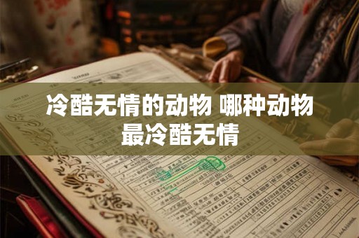 冷酷无情的动物 哪种动物最冷酷无情 冷酷无情的动物 哪种动物最冷酷无情