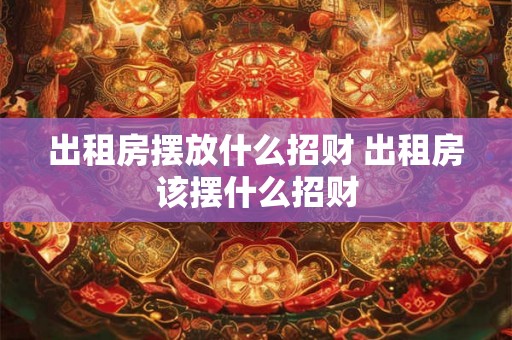 出租房摆放什么招财 出租房该摆什么招财