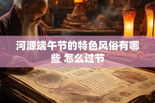 河源端午节的特色风俗有哪些 怎么过节