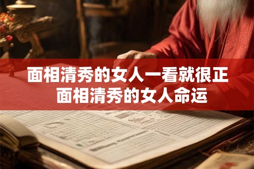 面相清秀的女人一看就很正 面相清秀的女人命运 面相清秀的女人一看就很正 面相清秀的女人命运
