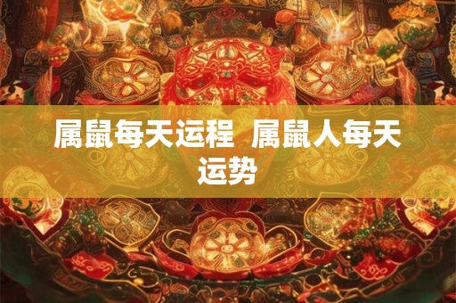 属鼠每天运程  属鼠人每天运势