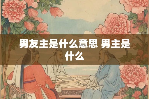 男友主是什么意思 男主是什么