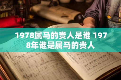 1978属马的贵人是谁 1978年谁是属马的贵人