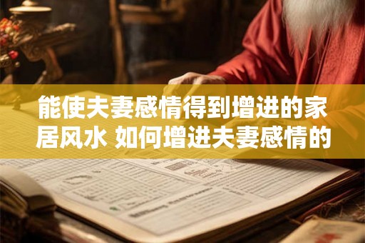 能使夫妻感情得到增进的家居风水 如何增进夫妻感情的家居风水 能使夫妻感情得到增进的家居风水 如何增进夫妻感情的家居风水