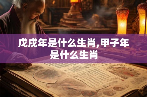 戊戌年是什么生肖,甲子年是什么生肖
