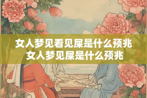 女人梦见看见屎是什么预兆 女人梦见屎是什么预兆