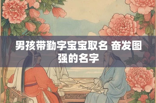 男孩带勤字宝宝取名 奋发图强的名字 男孩带勤字宝宝取名 奋发图强的名字