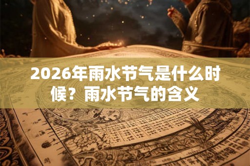 2026年雨水节气是什么时候？雨水节气的含义