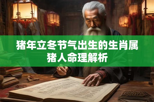 猪年立冬节气出生的生肖属猪人命理解析