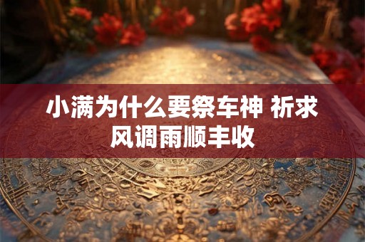 小满为什么要祭车神 祈求风调雨顺丰收