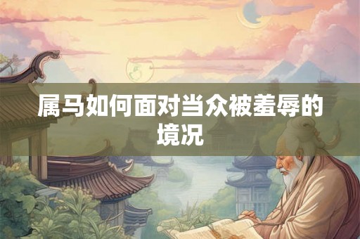 属马如何面对当众被羞辱的境况