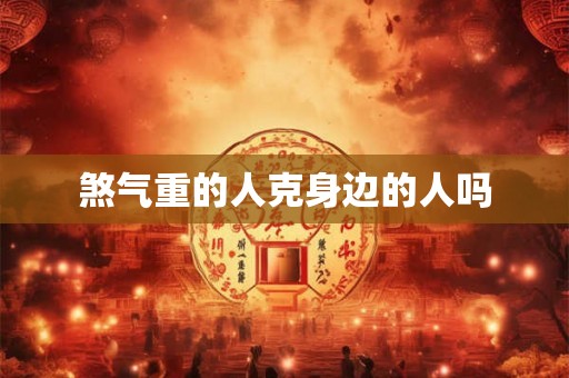煞气重的人克身边的人吗
