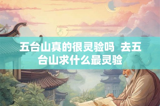 五台山真的很灵验吗  去五台山求什么最灵验