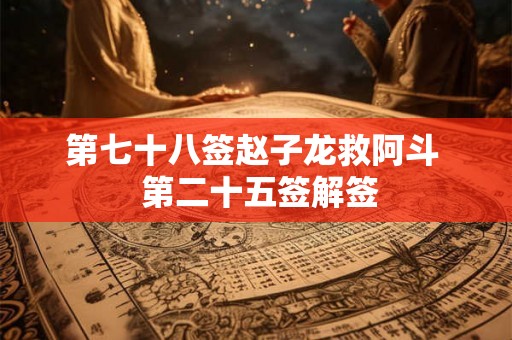 第七十八签赵子龙救阿斗  第二十五签解签