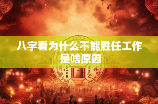 八字看为什么不能胜任工作 是啥原因