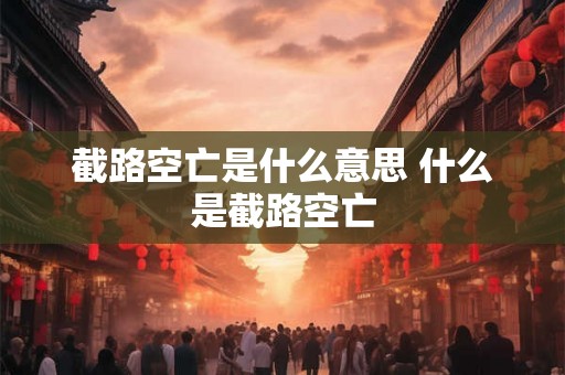 截路空亡是什么意思 什么是截路空亡