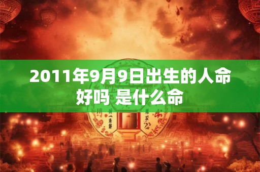 2011年9月9日出生的人命好吗 是什么命 2011年9月9日出生的人命好吗 是什么命