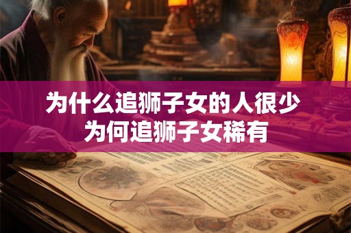 为什么追狮子女的人很少 为何追狮子女稀有