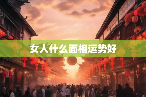女人什么面相运势好
