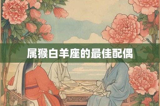 属猴白羊座的最佳配偶