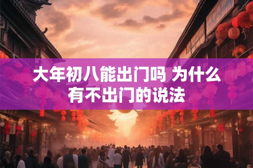 大年初八能出门吗 为什么有不出门的说法