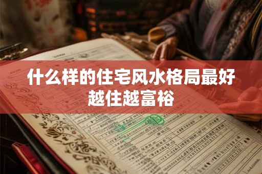 什么样的住宅风水格局最好越住越富裕