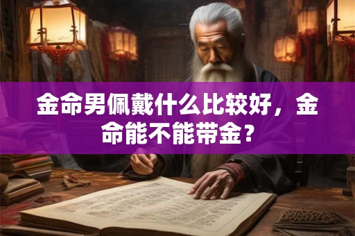 金命男佩戴什么比较好，金命能不能带金？