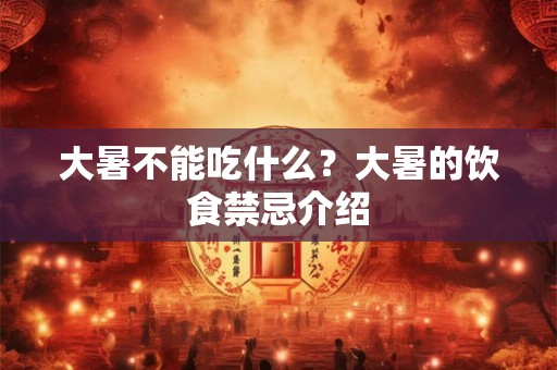 大暑不能吃什么？大暑的饮食禁忌介绍