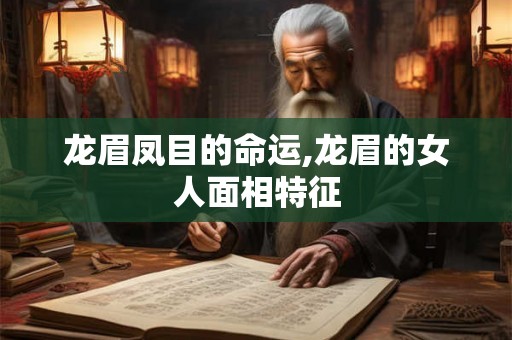 龙眉凤目的命运,龙眉的女人面相特征