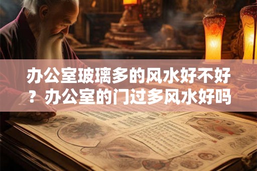 办公室玻璃多的风水好不好?办公室的门过多风水好吗? 办公室玻璃多的风水好不好?办公室的门过多风水好吗?