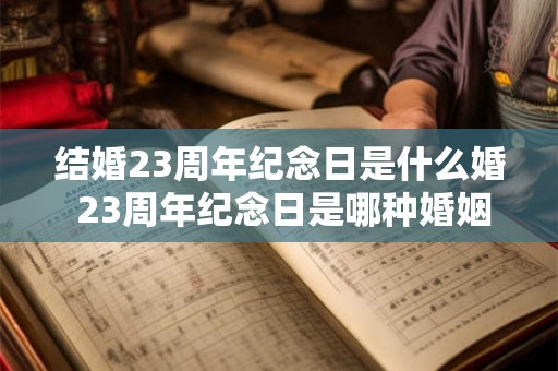 结婚23周年纪念日是什么婚 23周年纪念日是哪种婚姻