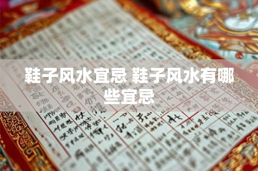鞋子风水宜忌 鞋子风水有哪些宜忌