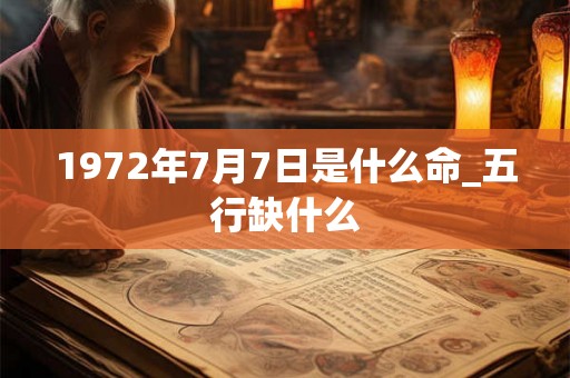 1972年7月7日是什么命_五行缺什么 1972年7月7日是什么命_五行缺什么