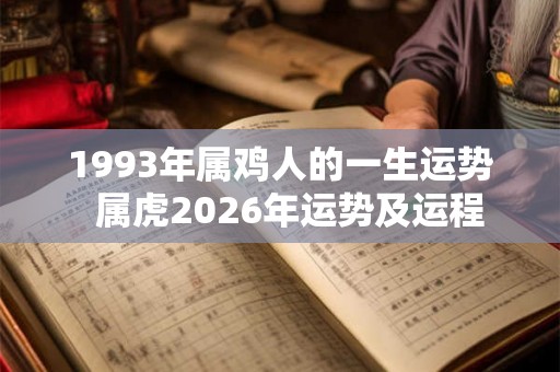 1993年属鸡人的一生运势  属虎2026年运势及运程