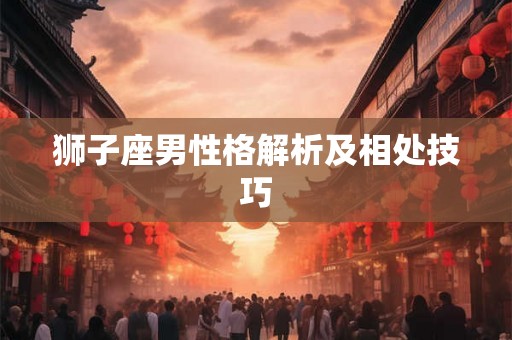 狮子座男性格解析及相处技巧
