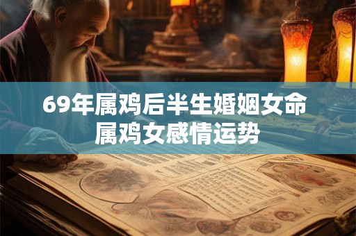 69年属鸡后半生婚姻女命 属鸡女感情运势