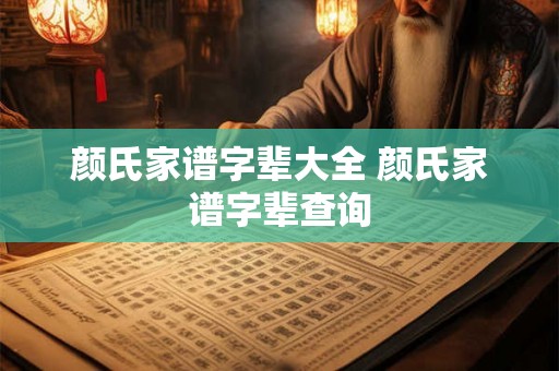 颜氏家谱字辈大全 颜氏家谱字辈查询
