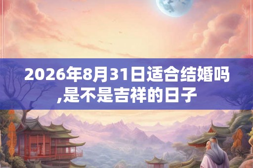 2026年8月31日适合结婚吗,是不是吉祥的日子