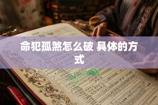 命犯孤煞怎么破 具体的方式 命犯孤煞怎么破 具体的方式