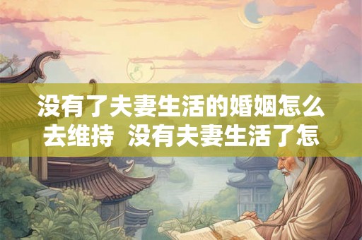 没有了夫妻生活的婚姻怎么去维持  没有夫妻生活了怎么办