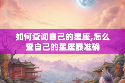 如何查询自己的星座,怎么查自己的星座最准确