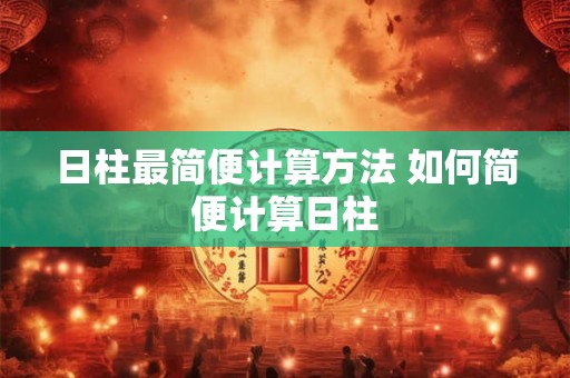 日柱最简便计算方法 如何简便计算日柱