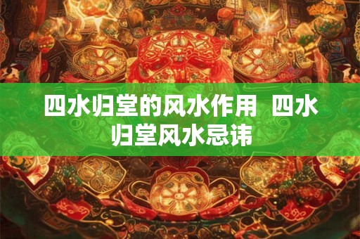 四水归堂的风水作用  四水归堂风水忌讳