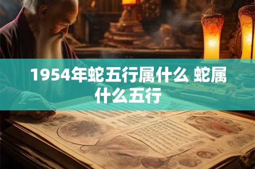 1954年蛇五行属什么 蛇属什么五行
